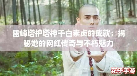 雷峰塔护塔神干白素贞的成就：揭秘她的网红传奇与不朽魅力