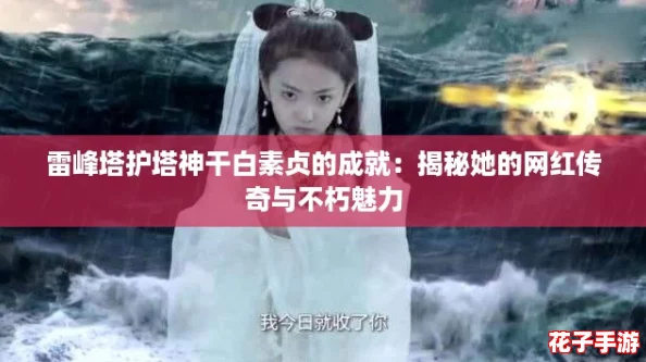 雷峰塔护塔神干白素贞的成就：揭秘她的网红传奇与不朽魅力