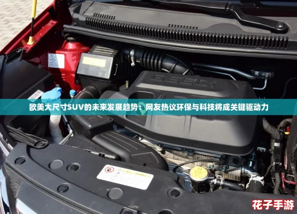 欧美大尺寸SUV的未来发展趋势：网友热议环保与科技将成关键驱动力