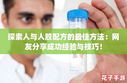 探索人与人胶配方的最佳方法：网友分享成功经验与技巧！