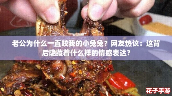 老公为什么一直咬我的小兔兔？网友热议：这背后隐藏着什么样的情感表达？