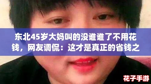 东北45岁大妈叫的没谁谁了不用花钱，网友调侃：这才是真正的省钱之道！