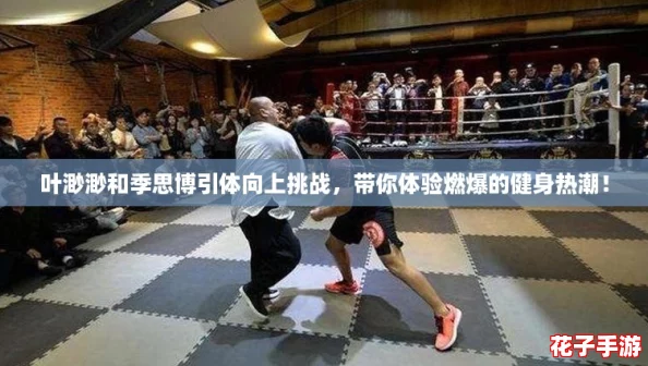 叶渺渺和季思博引体向上挑战，带你体验燃爆的健身热潮！