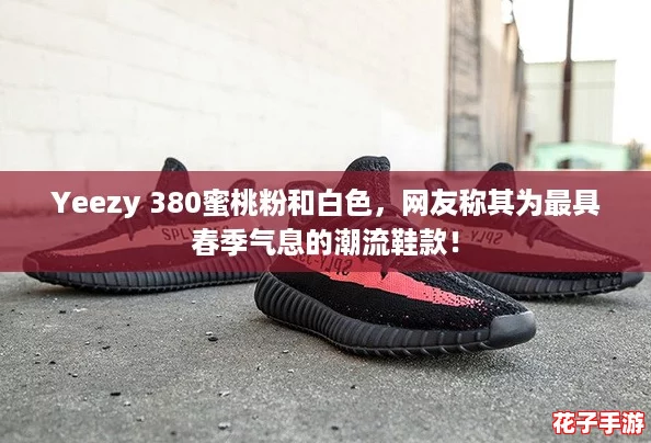 Yeezy 380蜜桃粉和白色，网友称其为最具春季气息的潮流鞋款！