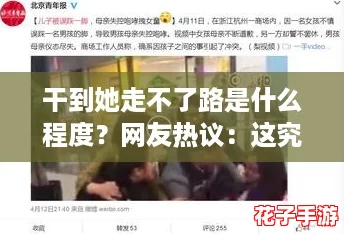 干到她走不了路是什么程度？网友热议：这究竟是怎样的疯狂追求行为！