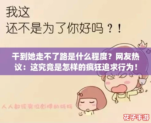 干到她走不了路是什么程度?网友热议:这究竟是怎样的疯狂追求行为! 干到她走不了路是什么程度?网友热议:这究竟是怎样的疯狂追求行为!