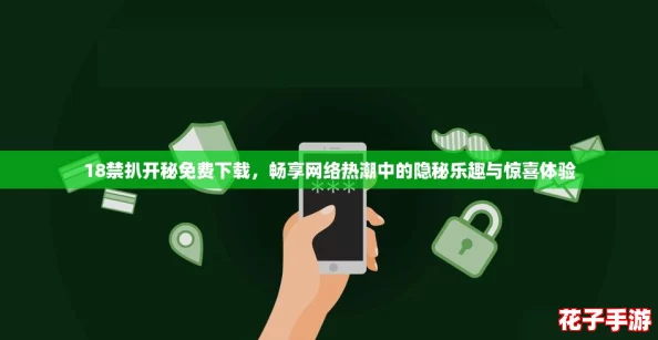 18禁扒开秘免费下载，畅享网络热潮中的隐秘乐趣与惊喜体验