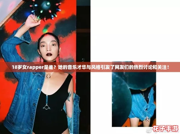 18岁女rapper是谁？她的音乐才华与风格引发了网友们的热烈讨论和关注！