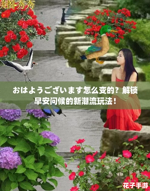 おはようございます怎么变的？解锁早安问候的新潮流玩法！