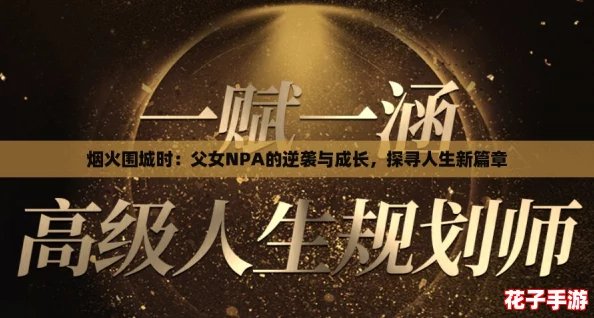 烟火围城时:父女NPA的逆袭与成长,探寻人生新篇章 烟火围城时:父女NPA的逆袭与成长,探寻人生新篇章