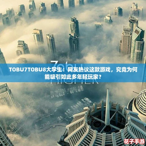TOBU7TOBU8大学生:网友热议这款游戏,究竟为何能吸引如此多年轻玩家? TOBU7TOBU8大学生:网友热议这款游戏,究竟为何能吸引如此多年轻玩家?