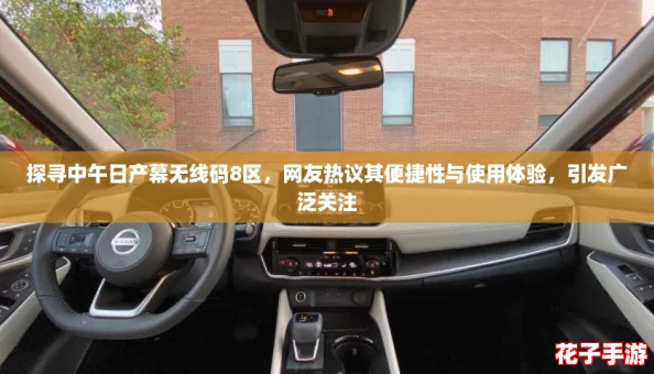 探寻中午日产幕无线码8区，网友热议其便捷性与使用体验，引发广泛关注