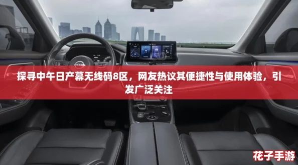 探寻中午日产幕无线码8区，网友热议其便捷性与使用体验，引发广泛关注