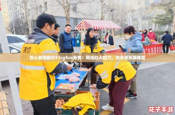 热心朝阳群众51cgfun免费：网络红人助力，共享快乐新体验