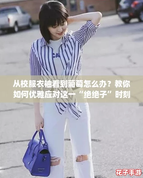 从校服衣袖看到葡萄怎么办？教你如何优雅应对这一“绝绝子”时刻！