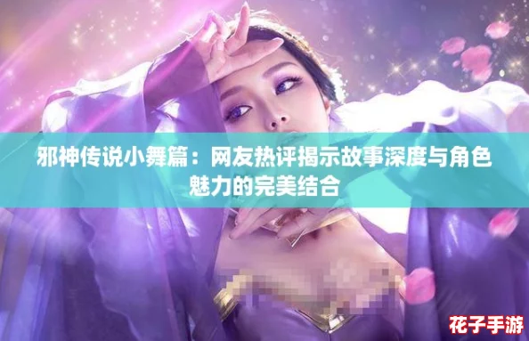 邪神传说小舞篇:网友热评揭示故事深度与角色魅力的完美结合 邪神传说小舞篇:网友热评揭示故事深度与角色魅力的完美结合