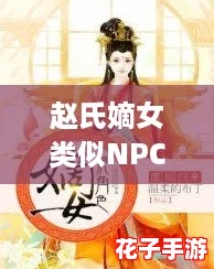 赵氏嫡女类似NPC，带你体验不一样的游戏剧情与角色深度