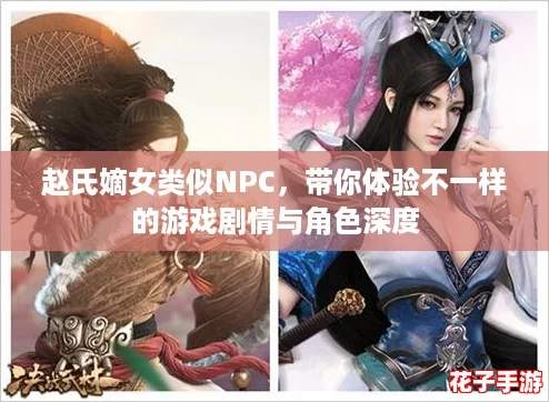 赵氏嫡女类似NPC,带你体验不一样的游戏剧情与角色深度 赵氏嫡女类似NPC,带你体验不一样的游戏剧情与角色深度