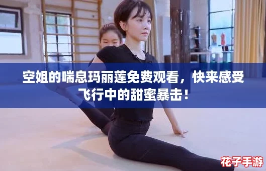 空姐的喘息玛丽莲免费观看,快来感受飞行中的甜蜜暴击! 空姐的喘息玛丽莲免费观看,快来感受飞行中的甜蜜暴击!