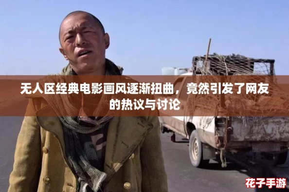 无人区经典电影画风逐渐扭曲,竟然引发了网友的热议与讨论 无人区经典电影画风逐渐扭曲,竟然引发了网友的热议与讨论