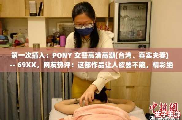 第一次插入:PONY 女警高清高潮(台湾、真实夫妻) -- 69XX,网友热评:这部作品让人欲罢不能,精彩绝伦! 第一次插入:PONY 女警高清高潮(台湾、真实夫妻) -- 69XX,网友热评:这部作品让人欲罢不能,精彩绝伦!