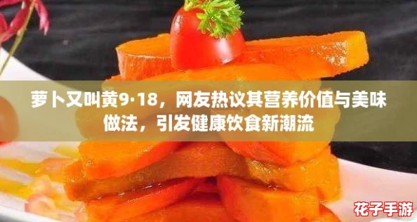 萝卜又叫黄9·18，网友热议其营养价值与美味做法，引发健康饮食新潮流