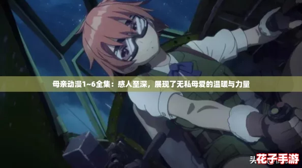 母亲动漫1~6全集：感人至深，展现了无私母爱的温暖与力量