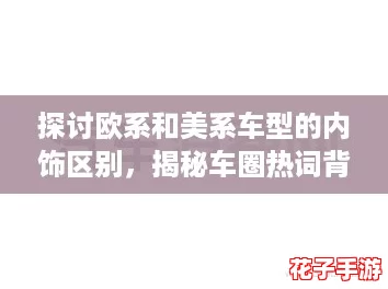 探讨欧系和美系车型的内饰区别,揭秘车圈热词背后的设计哲学 探讨欧系和美系车型的内饰区别,揭秘车圈热词背后的设计哲学
