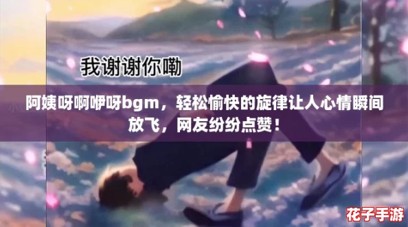 阿姨呀啊咿呀bgm，轻松愉快的旋律让人心情瞬间放飞，网友纷纷点赞！
