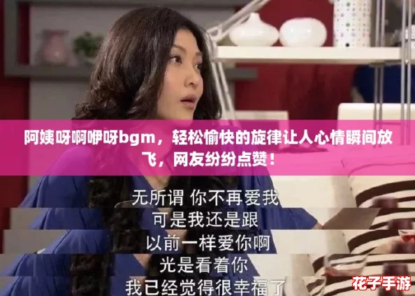 阿姨呀啊咿呀bgm,轻松愉快的旋律让人心情瞬间放飞,网友纷纷点赞! 阿姨呀啊咿呀bgm,轻松愉快的旋律让人心情瞬间放飞,网友纷纷点赞!