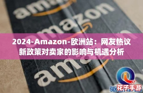 2024-Amazon-欧洲站：网友热议新政策对卖家的影响与机遇分析