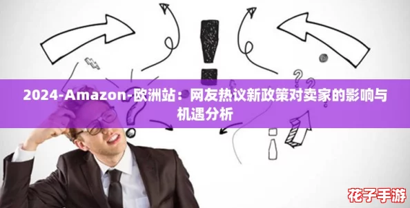 2024-Amazon-欧洲站:网友热议新政策对卖家的影响与机遇分析 2024-Amazon-欧洲站:网友热议新政策对卖家的影响与机遇分析