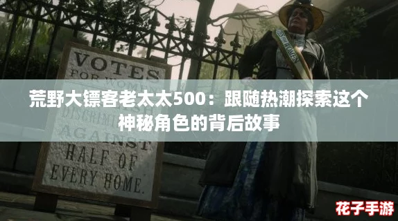 荒野大镖客老太太500:跟随热潮探索这个神秘角色的背后故事 荒野大镖客老太太500:跟随热潮探索这个神秘角色的背后故事