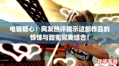 电锯糖心：网友热评揭示这部作品的惊悚与甜蜜完美结合！