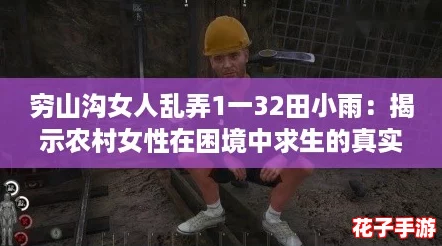 穷山沟女人乱弄1一32田小雨：揭示农村女性在困境中求生的真实故事与挑战