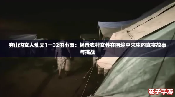穷山沟女人乱弄1一32田小雨:揭示农村女性在困境中求生的真实故事与挑战 穷山沟女人乱弄1一32田小雨:揭示农村女性在困境中求生的真实故事与挑战