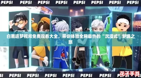 白鹿造梦视频免费观看大全，带你体验全网最热的“沉浸式”梦境之旅