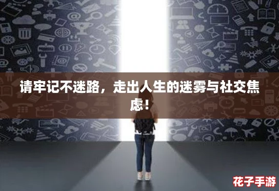 请牢记不迷路，走出人生的迷雾与社交焦虑！