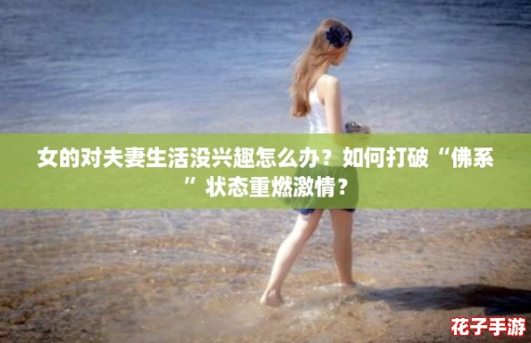 女的对夫妻生活没兴趣怎么办？如何打破“佛系”状态重燃激情？