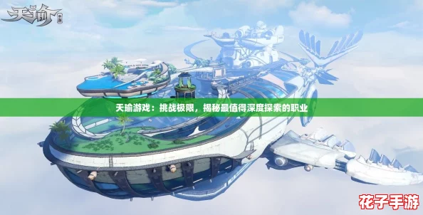 天瑜游戏:挑战极限,揭秘最值得深度探索的职业 天瑜游戏:挑战极限,揭秘最值得深度探索的职业