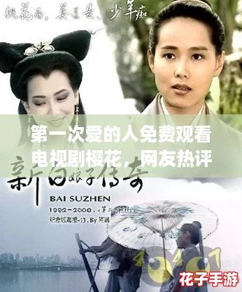 第一次爱的人免费观看电视剧樱花,网友热评:青春回忆中的那段纯真恋情让人感动不已! 第一次爱的人免费观看电视剧樱花,网友热评:青春回忆中的那段纯真恋情让人感动不已!