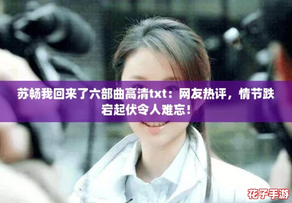 苏畅我回来了六部曲高清txt：网友热评，情节跌宕起伏令人难忘！
