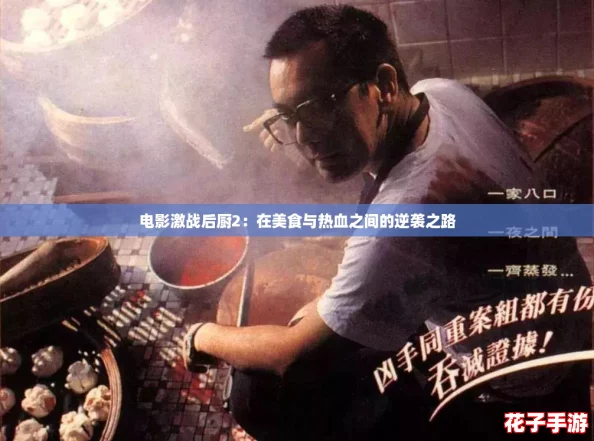 电影激战后厨2:在美食与热血之间的逆袭之路 电影激战后厨2:在美食与热血之间的逆袭之路