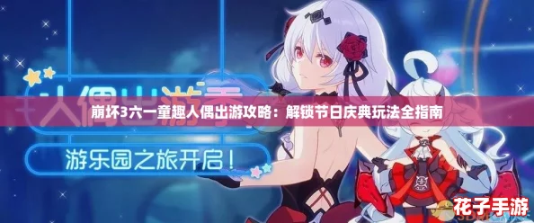 崩坏3六一童趣人偶出游攻略：解锁节日庆典玩法全指南
