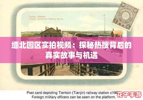 缅北园区实拍视频：探秘热搜背后的真实故事与机遇