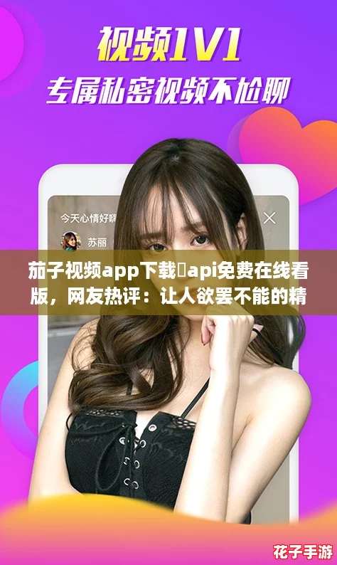 茄子视频app下载汅api免费在线看版,网友热评:让人欲罢不能的精彩内容和便捷体验! 茄子视频app下载汅api免费在线看版,网友热评:让人欲罢不能的精彩内容和便捷体验!