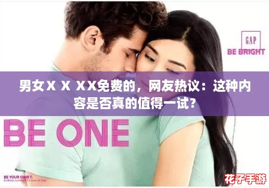 男女Ⅹ X ⅩX免费的,网友热议:这种内容是否真的值得一试? 男女Ⅹ X ⅩX免费的,网友热议:这种内容是否真的值得一试?