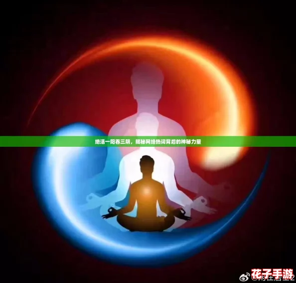绝活一阳吞三阴,揭秘网络热词背后的神秘力量 绝活一阳吞三阴,揭秘网络热词背后的神秘力量
