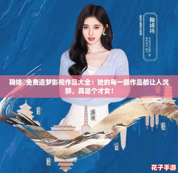 鞠婧祎免费造梦影视作品大全：她的每一部作品都让人沉醉，真是个才女！
