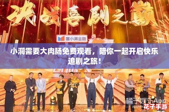 小洞需要大肉肠免费观看，陪你一起开启快乐追剧之旅！